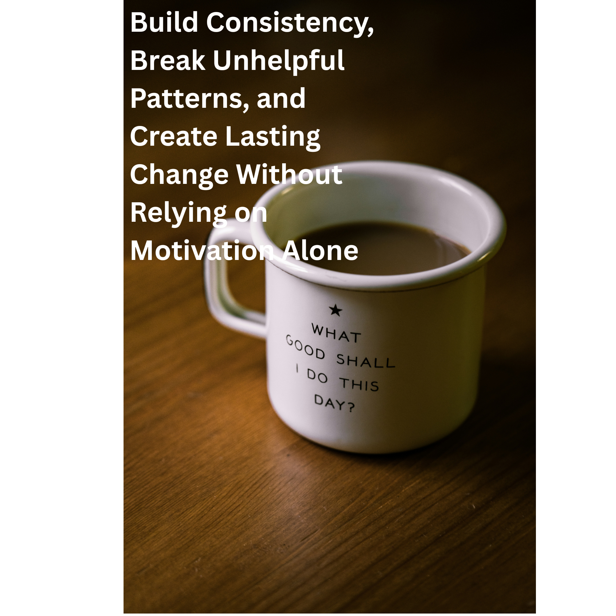 The Better Habits Blueprint | A Step-by-Step System to Build Consistency and Create Lasting Change