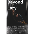 Beyond Lazy | A Step-by-Step System to Understand Low Motivation and Rebuild Genuine Drive